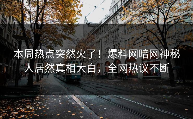 本周热点突然火了！爆料网暗网神秘人居然真相大白，全网热议不断