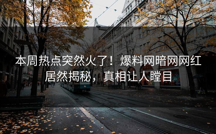 本周热点突然火了！爆料网暗网网红居然揭秘，真相让人瞠目