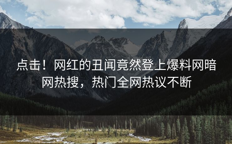 点击！网红的丑闻竟然登上爆料网暗网热搜，热门全网热议不断
