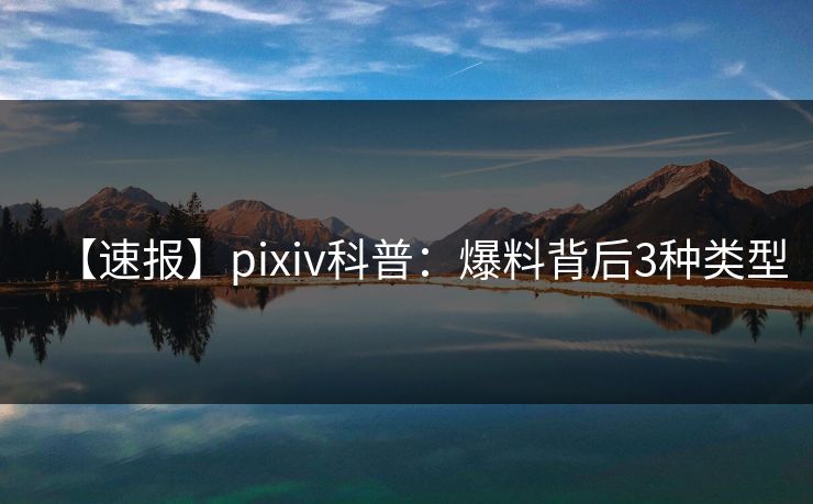 【速报】pixiv科普：爆料背后3种类型