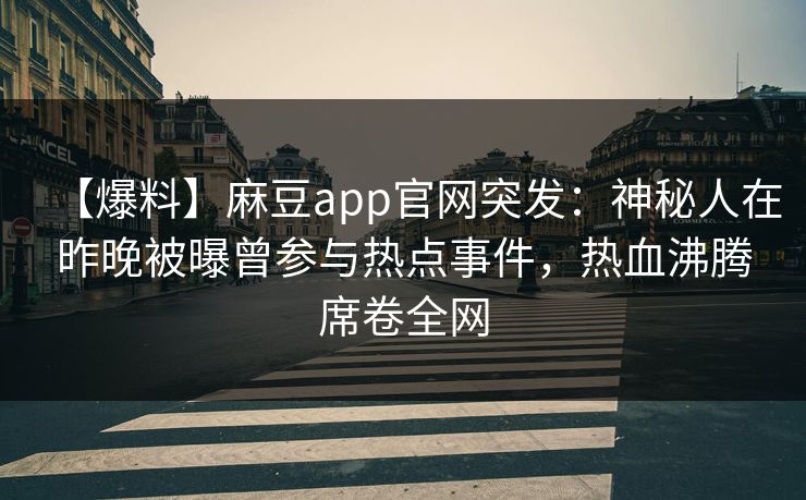 【爆料】麻豆app官网突发：神秘人在昨晚被曝曾参与热点事件，热血沸腾席卷全网