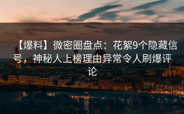【爆料】微密圈盘点：花絮9个隐藏信号，神秘人上榜理由异常令人刷爆评论