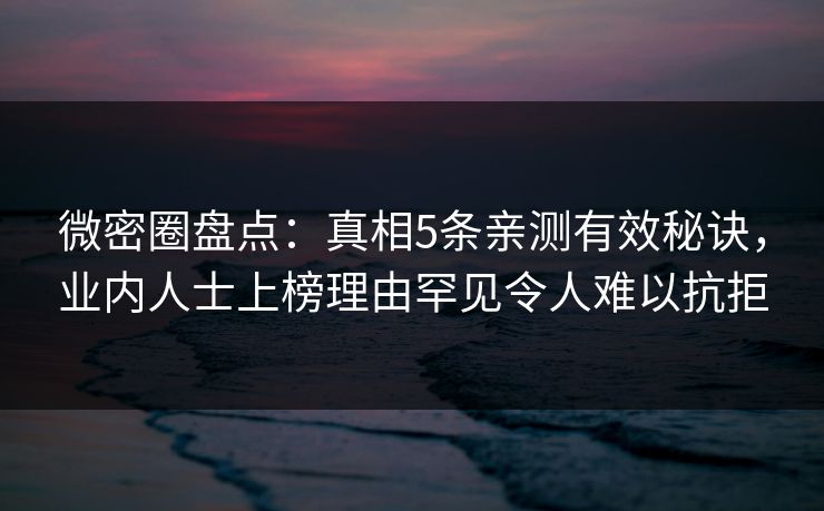 微密圈盘点：真相5条亲测有效秘诀，业内人士上榜理由罕见令人难以抗拒